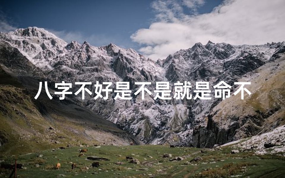 八字不好是不是就是命不好呢—八字不好就是命不好吗?