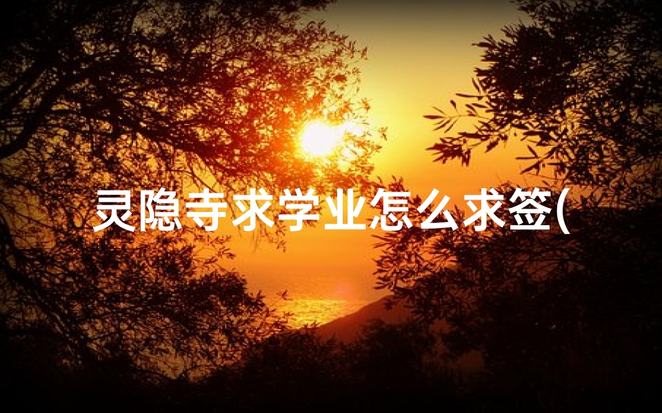 灵隐寺求学业怎么求签(求签正确步骤,求签有什么讲究)-算卦网