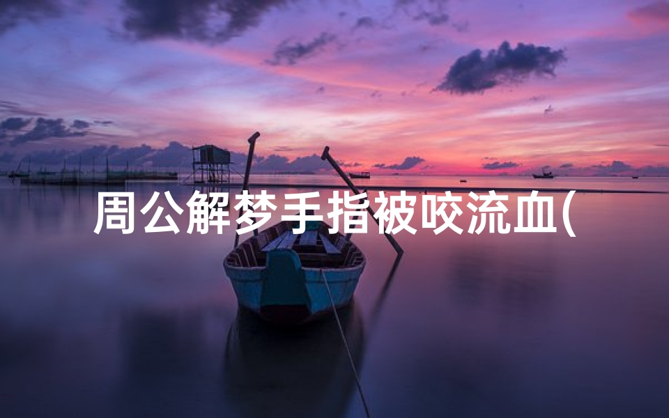 周公解梦手指被咬流血(梦见咬破手指而且流血)-算卦网