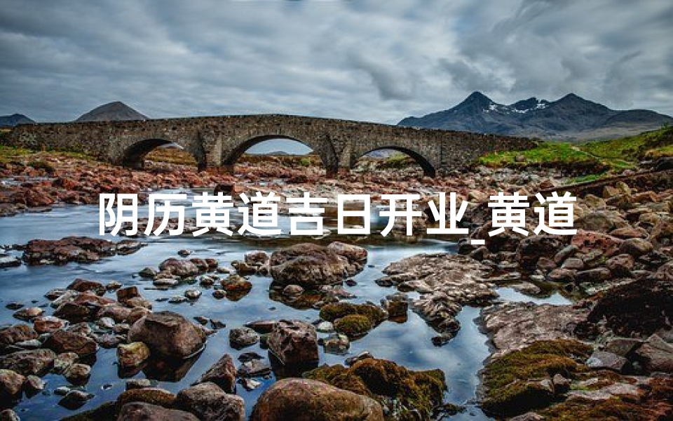 阴历黄道吉日开业_黄道吉日,开业大吉,财运亨通-算卦网