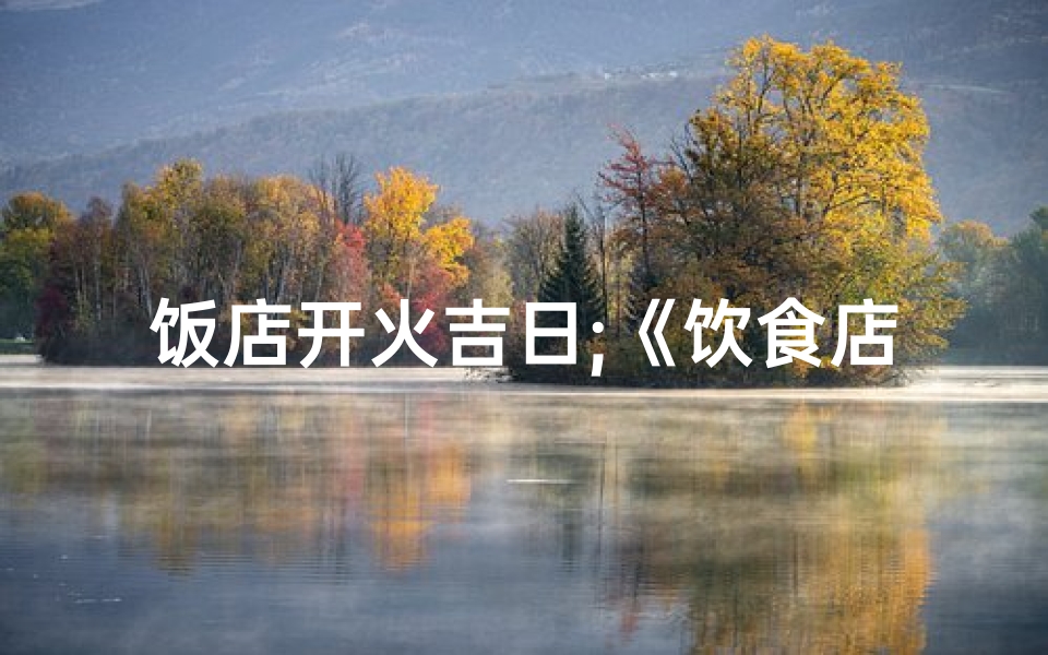 饭店开火吉日;《饮食店开火吉日:旺运美食新篇章启幕》-算卦网