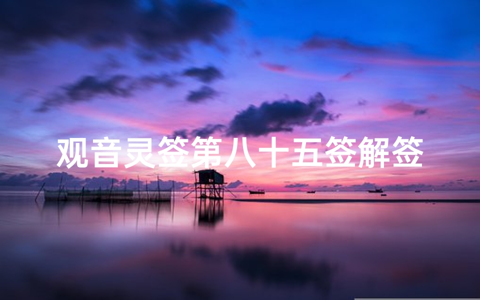 观音灵签第八十五签解签,深入解析人生智慧-心灵指引-算卦网