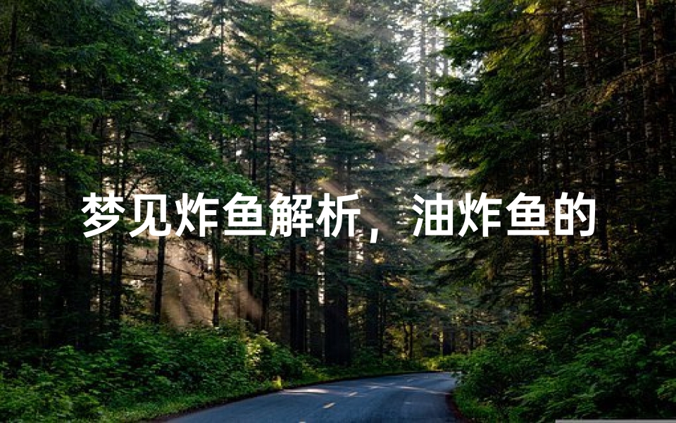梦见炸鱼解析,油炸鱼的梦境预示与周公解梦分析-算卦网