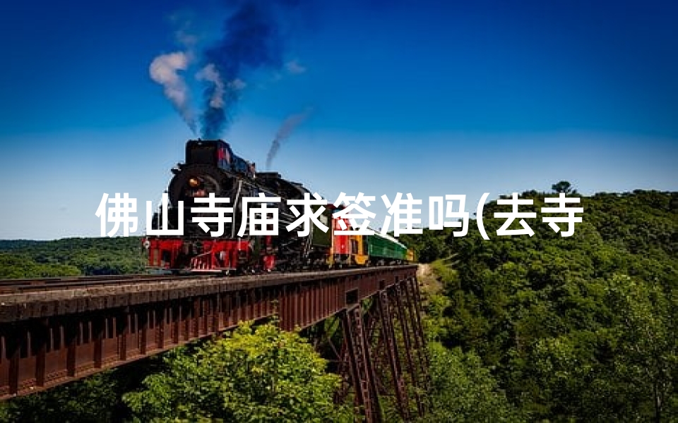 佛山寺庙求签准吗(去寺庙求和前男友和好准不准)-算卦网