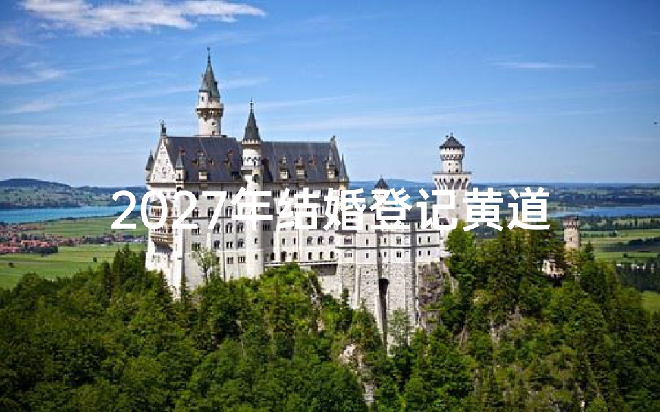 2027年结婚登记黄道吉日查询,2027年领证择日指南及注意事项
