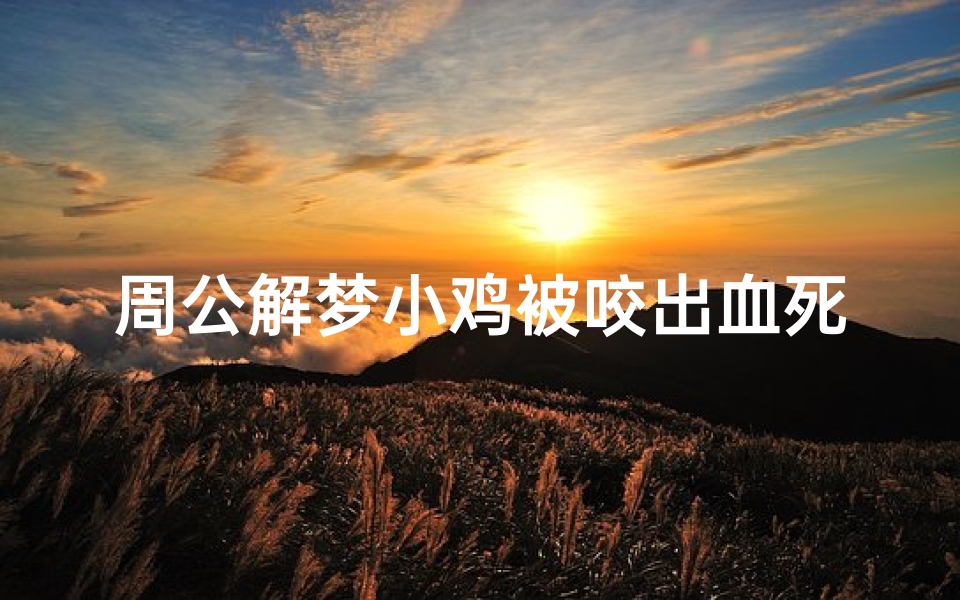 周公解梦小鸡被咬出血死了(梦见儿子小鸡被狗咬的预兆)-算卦网