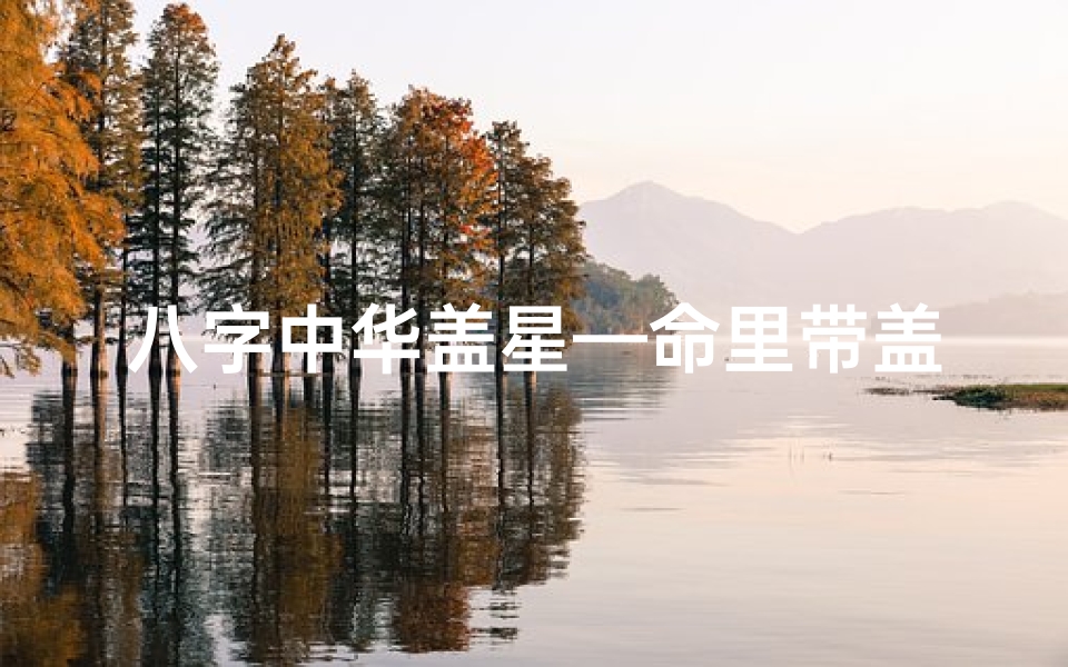 八字中华盖星—命里带盖星，八字揭秘人生运势