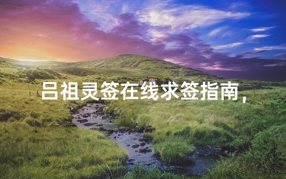 吕祖灵签在线求签指南,步骤详解与注意事项解析-算卦网