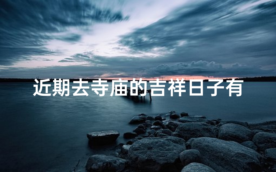 近期去寺庙的吉祥日子有哪些呢-近期寺庙吉祥日子一览-算卦网