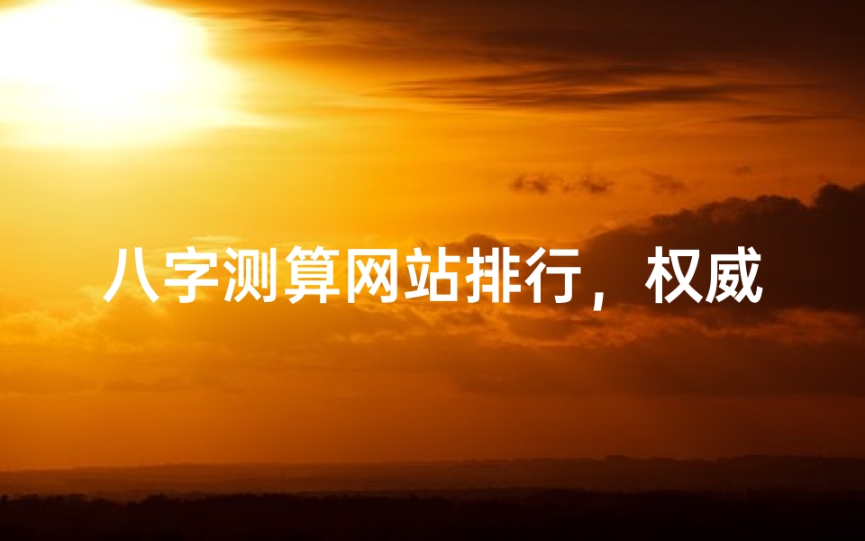 八字测算网站排行，权威平台推荐与使用指南