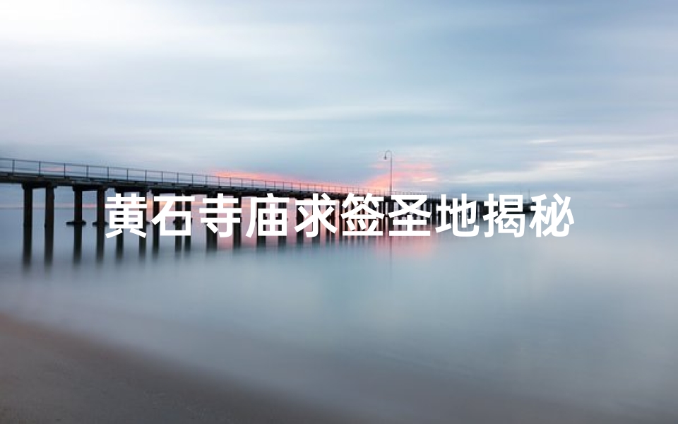 黄石寺庙求签圣地揭秘-算卦网