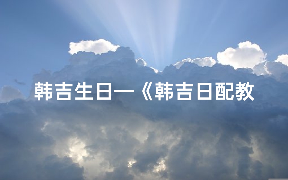 韩吉生日—《韩吉日配教程:轻松掌握韩语发音与日常用语》-算卦网