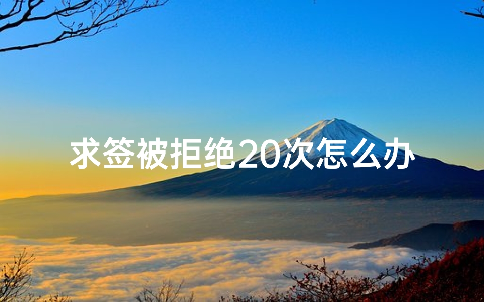求签被拒绝20次怎么办(求签说了几号去考就要几号去考是吗)-算卦网