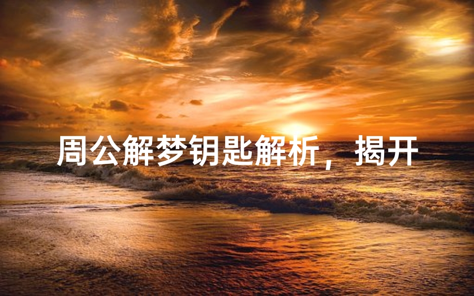 周公解梦钥匙解析,揭开梦境中的关键密码-算卦网