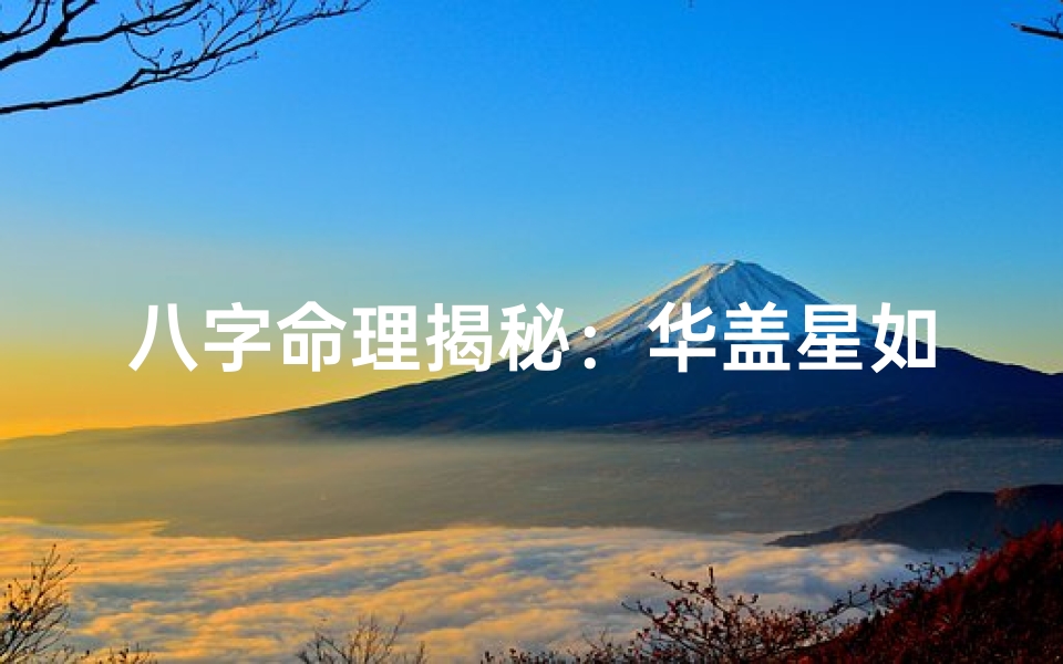 八字命理揭秘:华盖星如何影响人生运势