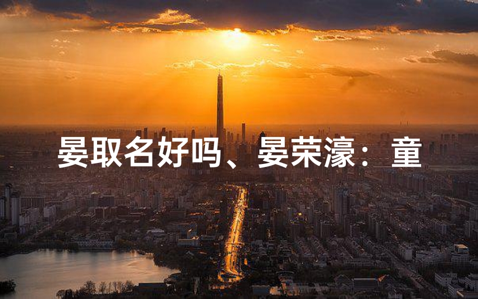 晏取名好吗、晏荣濠:童趣盎然,未来荣光无限
