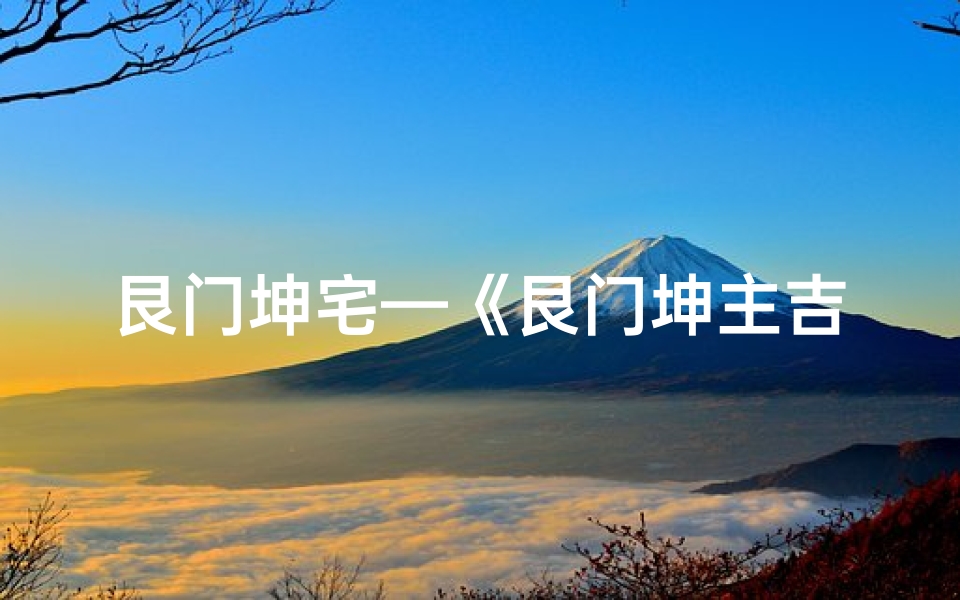艮门坤宅—《艮门坤主吉凶方位探秘:艮灶风水布局之道》