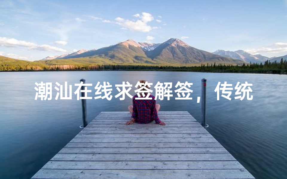 潮汕在线求签解签,传统民俗与现代科技的智慧结合-算卦网