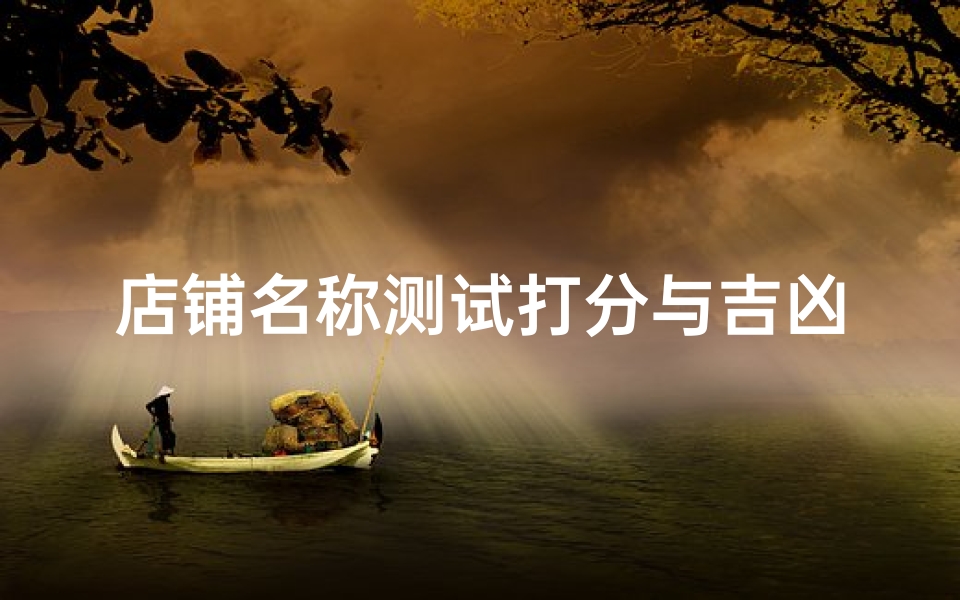 店铺名称测试打分与吉凶分析指南,提升商业运势的命名法则-算卦网
