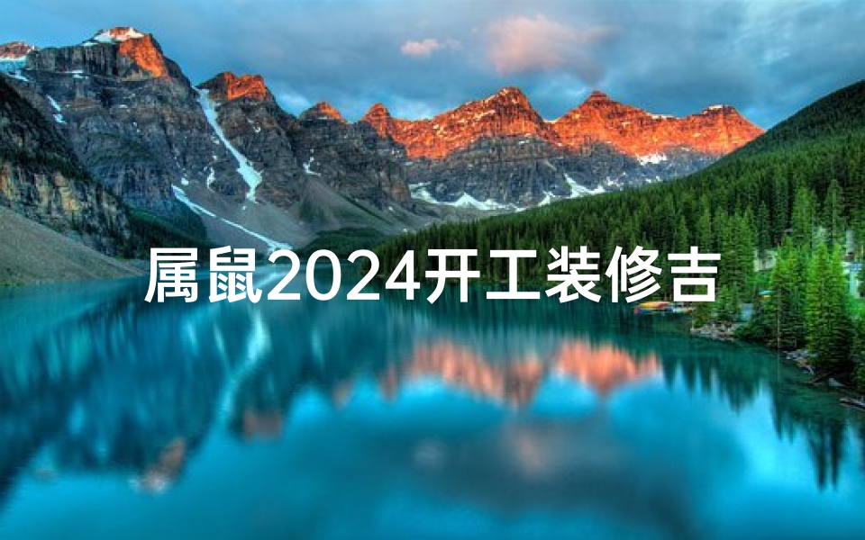 属鼠2024开工装修吉日