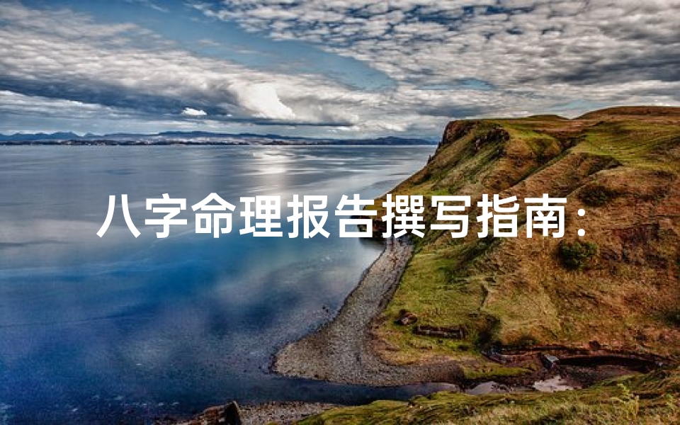 八字命理报告撰写指南:详尽解析与撰写技巧