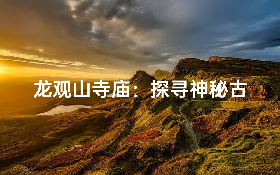 龙观山寺庙:探寻神秘古刹的静谧之路-算卦网
