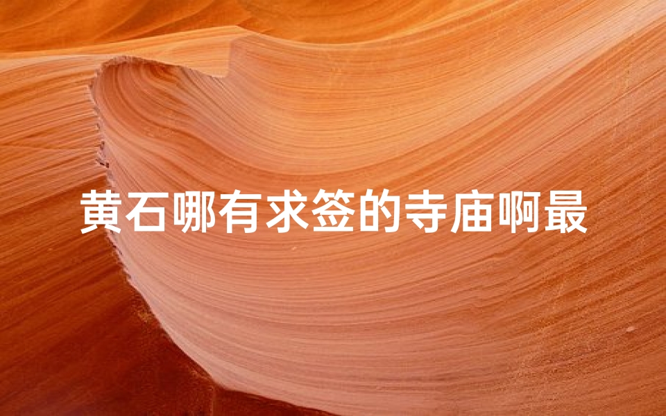 黄石哪有求签的寺庙啊最近(有谁知道杭州哪个寺庙求签灵的阿 )-算卦网