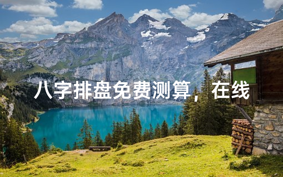八字排盘免费测算,在线预测命运趋势,解析人生密码-算卦网