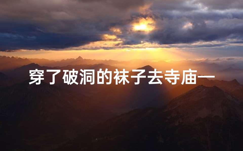 穿了破洞的袜子去寺庙—穿了破洞的袜子去寺庙可以吗-算卦网