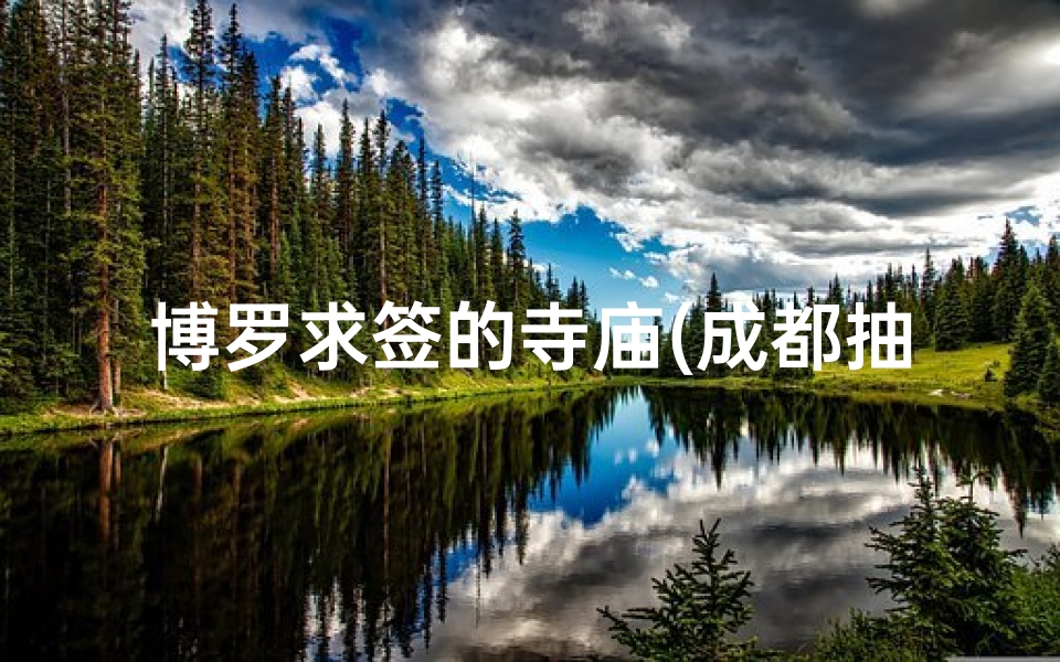 博罗求签的寺庙(成都抽签去什么寺庙比较好)-算卦网