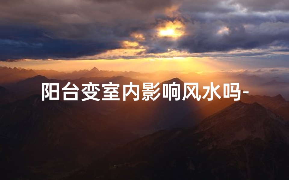 阳台变室内影响风水吗-阳台变室内影响风水吗视频-算卦网