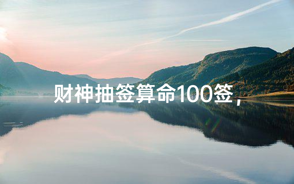 财神抽签算命100签,揭秘千年财运占卜的智慧密码-算卦网