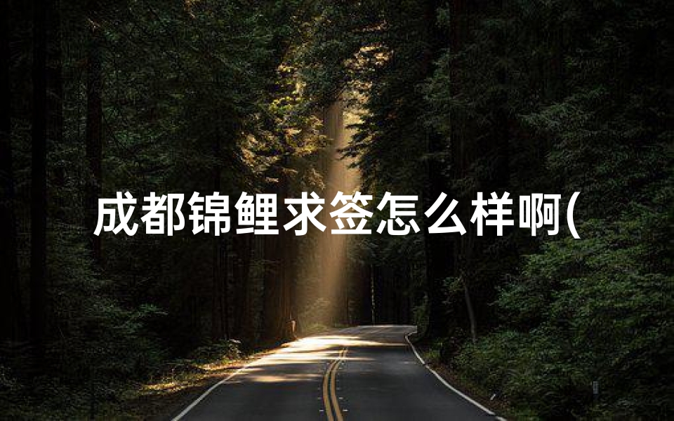 成都锦鲤求签怎么样啊(想问成都地标建筑有哪些)-算卦网