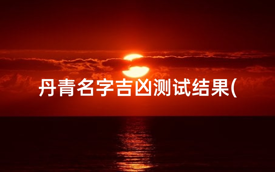 丹青名字吉凶测试结果(刘丹加名字含义寓意,刘丹加这个名字怎么样 )-算卦网