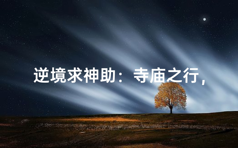 逆境求神助:寺庙之行,心灵慰藉之旅-算卦网