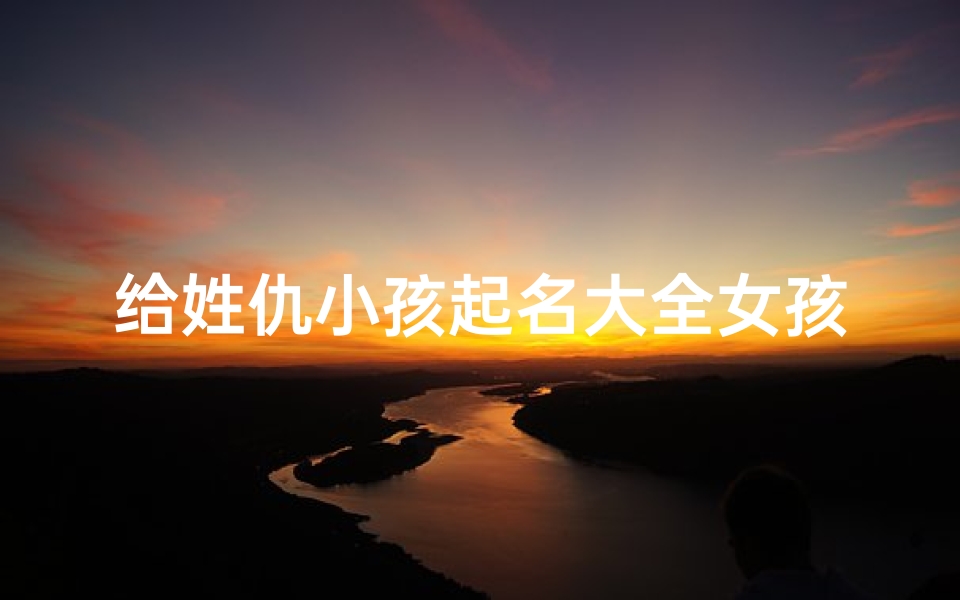 给姓仇小孩起名大全女孩-《仇姓女孩名字大全:创意美名汇聚》-算卦网