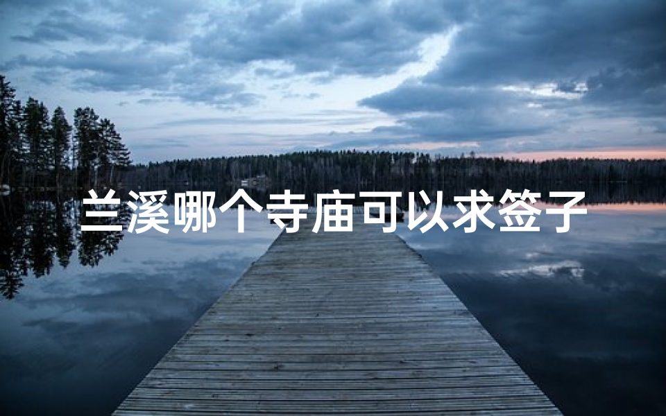 兰溪哪个寺庙可以求签子(香港那里好玩)-算卦网