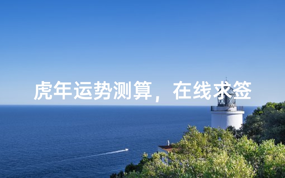 虎年运势测算,在线求签解惑指南——生肖文化中的神秘力量解析-算卦网