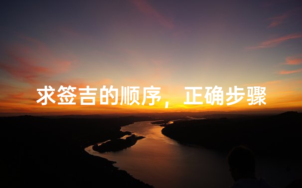 求签吉的顺序,正确步骤与注意事项全解析-算卦网