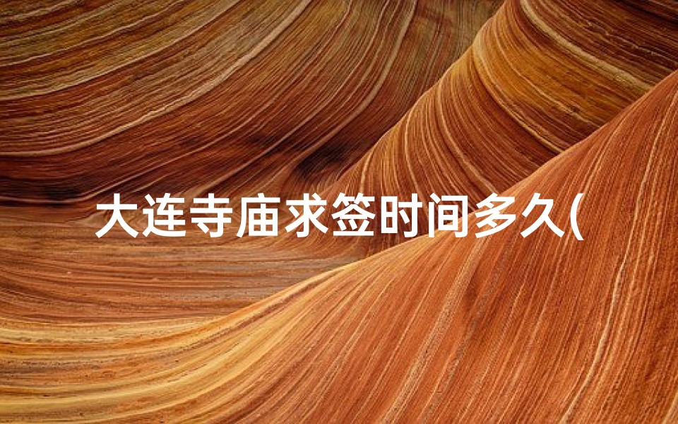 大连寺庙求签时间多久(大连那个寺庙能求平安 )-算卦网