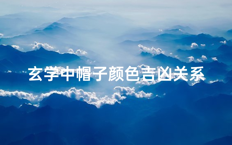 玄学中帽子颜色吉凶关系-《帽子颜色揭秘:玄学吉凶运势大解析》