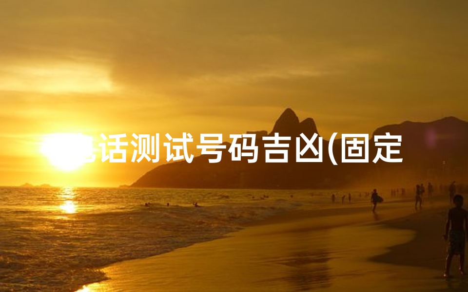 电话测试号码吉凶(固定电话号码吉凶测试)-算卦网