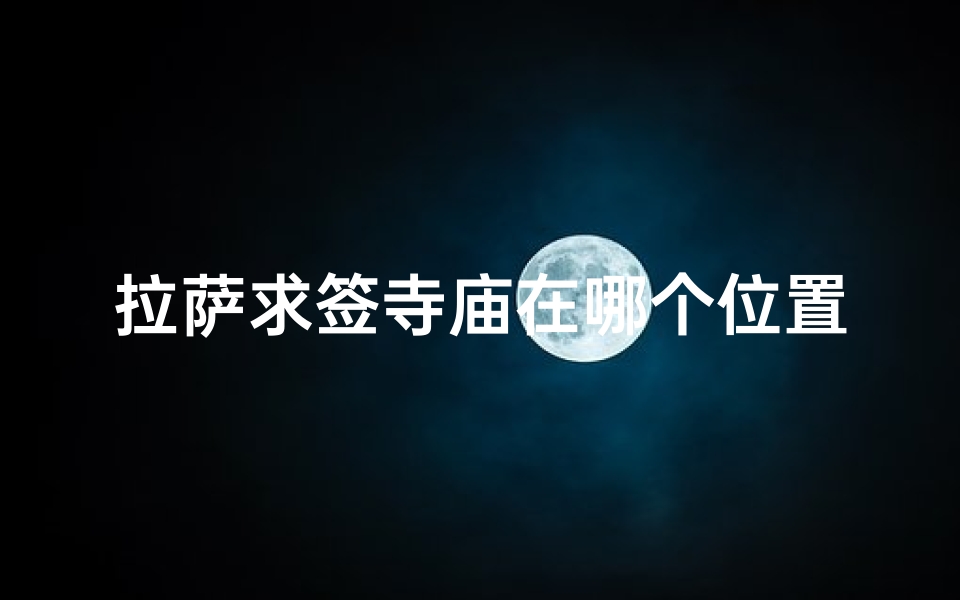 拉萨求签寺庙在哪个位置(弘法寺可以求签吗)-算卦网