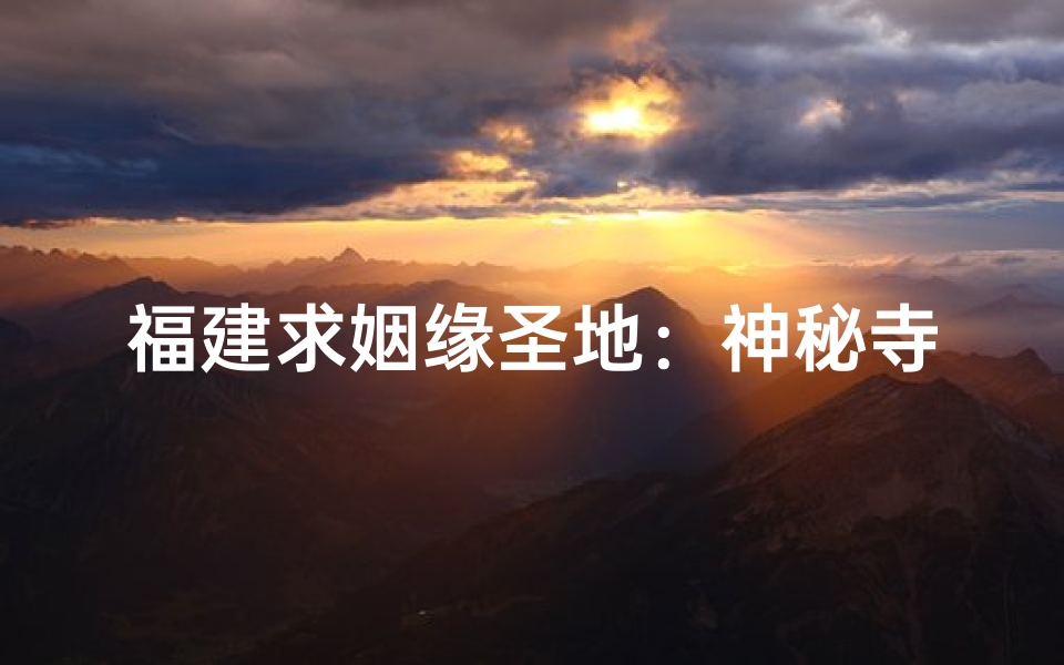 福建求姻缘圣地:神秘寺庙见证爱情奇迹-算卦网