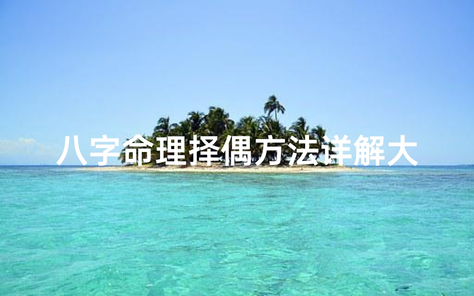 八字命理择偶方法详解大全攻略秘籍