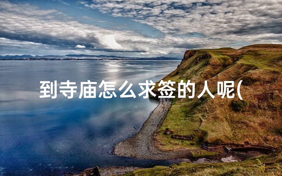 到寺庙怎么求签的人呢(寺庙求签怎么求 )-算卦网
