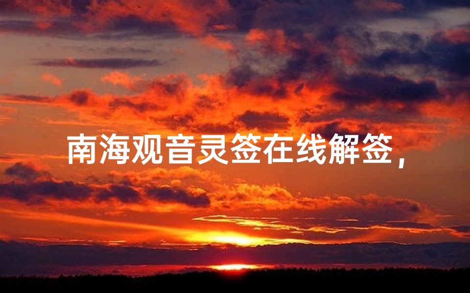 南海观音灵签在线解签,一键获取观音菩萨指引的现代智慧-算卦网