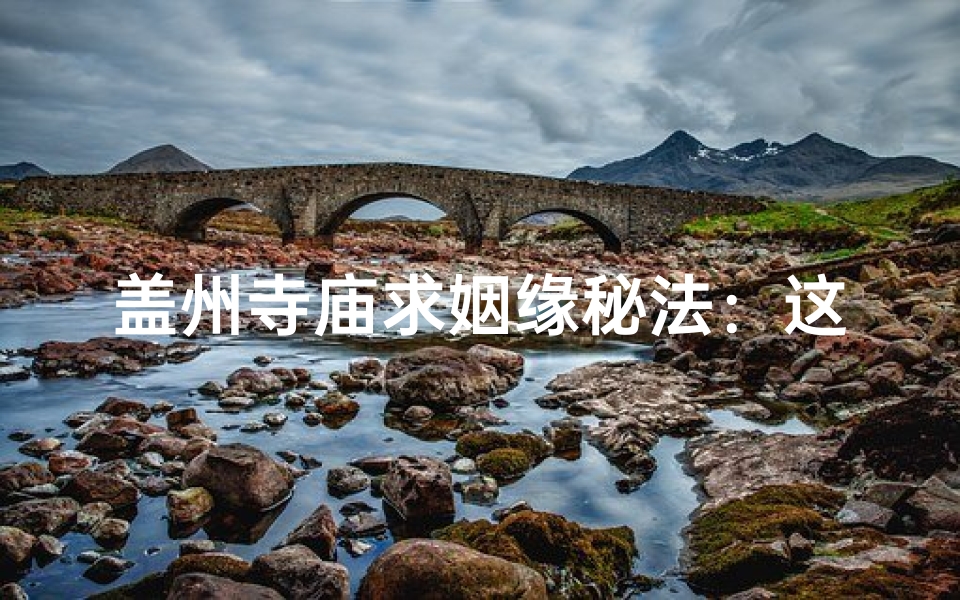 盖州寺庙求姻缘秘法:这样做,姻缘自来-算卦网