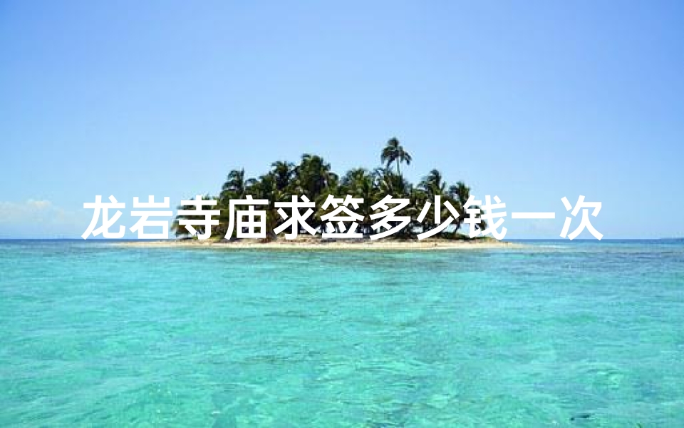 龙岩寺庙求签多少钱一次;龙岩寺院-算卦网