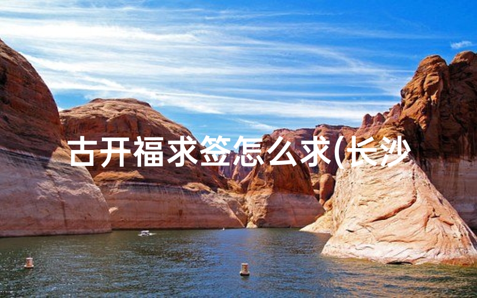 古开福求签怎么求(长沙开福寺求签价格 )-算卦网
